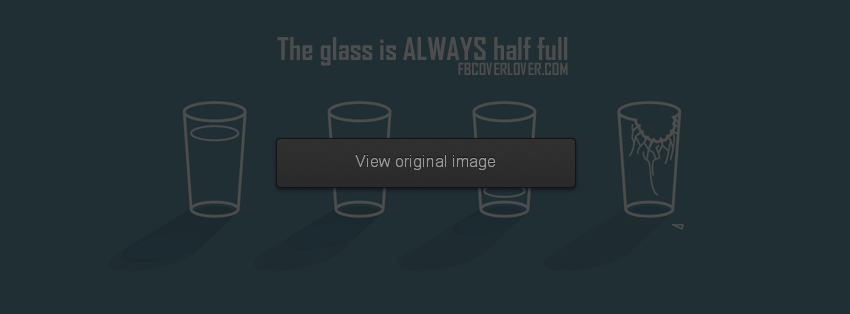 The glass is always half full Facebook Covers More Miscellaneous Covers for Timeline