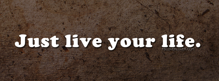 Just Live Your Life Facebook Covers More Quotes Covers for Timeline