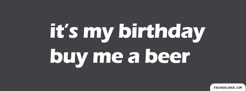Its My Birthday Buy Me A Beer Facebook Covers More Holidays Covers for Timeline