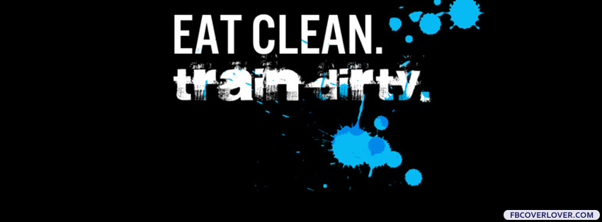 Eat Clean Train Dirty Facebook Covers More Quotes Covers for Timeline