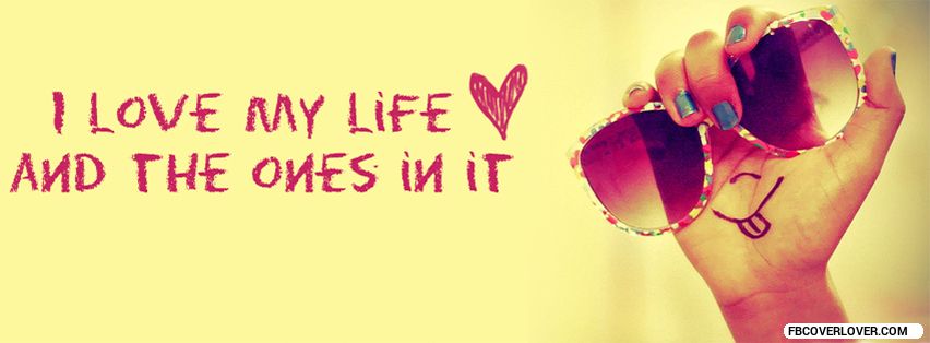 I Love My Life And The Ones In It Facebook Covers More life Covers for Timeline