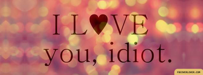 I Love You, Idiot Facebook Covers More Love Covers for Timeline