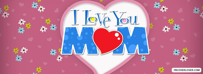 I Love You Mom Facebook Covers More Holidays Covers for Timeline