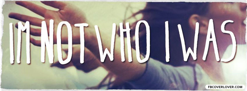 Im Not Who I Was Facebook Cover - fbCoverLover.com