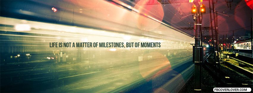 Life Is Not A Matter Of Milestones But Moments Facebook Timeline  Profile Covers