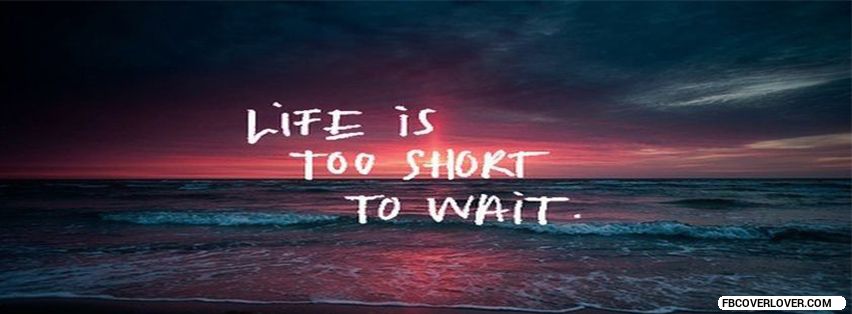 Life Is Too Short Facebook Covers More life Covers for Timeline