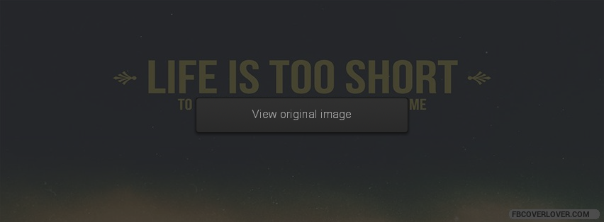 Life Is Too Short Facebook Covers More life Covers for Timeline