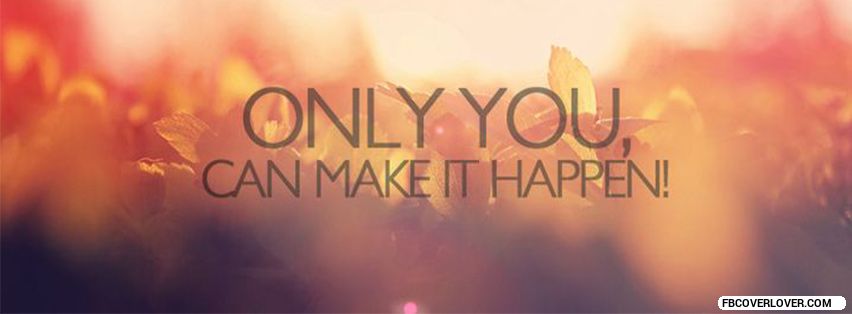 Only You Can Make It Happen! Facebook Timeline  Profile Covers