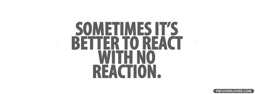 Better To React With No Reaction Facebook Covers More Quotes Covers for Timeline
