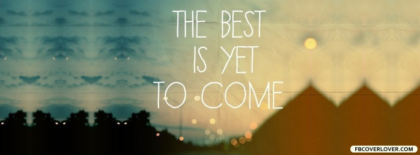 The Best Is Yet To Come Facebook Cover - fbCoverLover.com