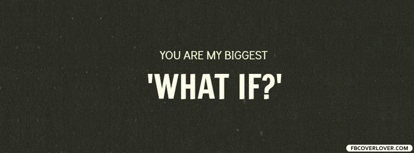 You Are My Biggest What If Facebook Covers More Quotes Covers for Timeline