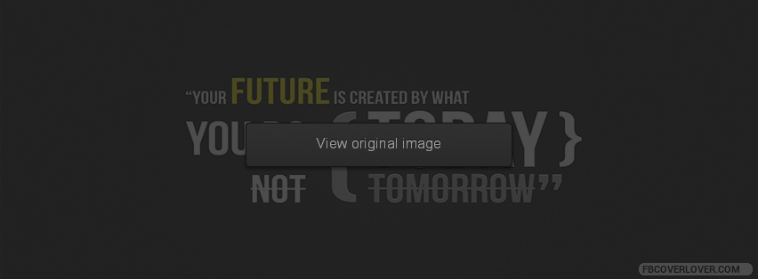 Your Future Is Created By What You Do Today Facebook Covers More life Covers for Timeline