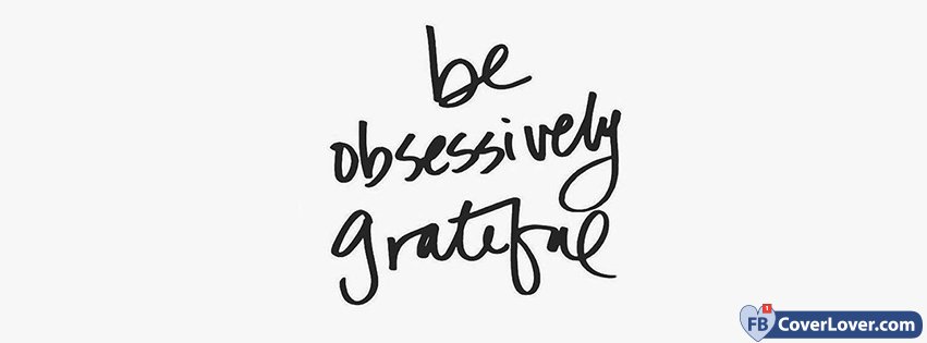 Be Obsessively Grateful