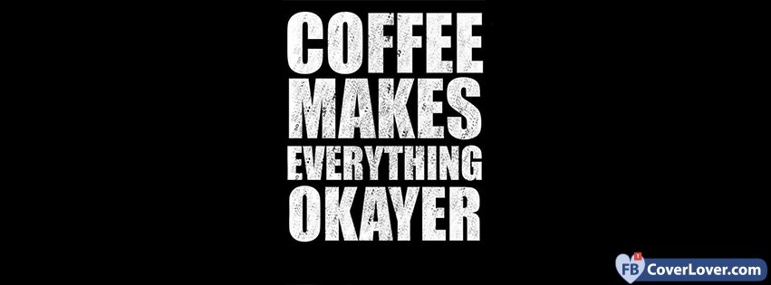 Coffee Makes Everything OKAYER