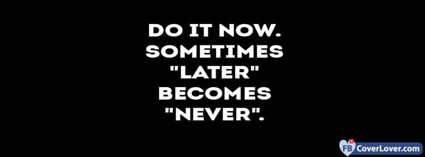 Do It Now! Sometimes Later Becomes Never.