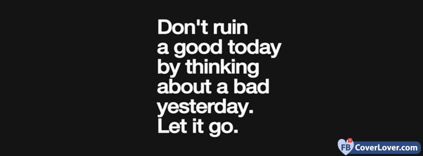 Don't Ruin A Good Day Let It Go