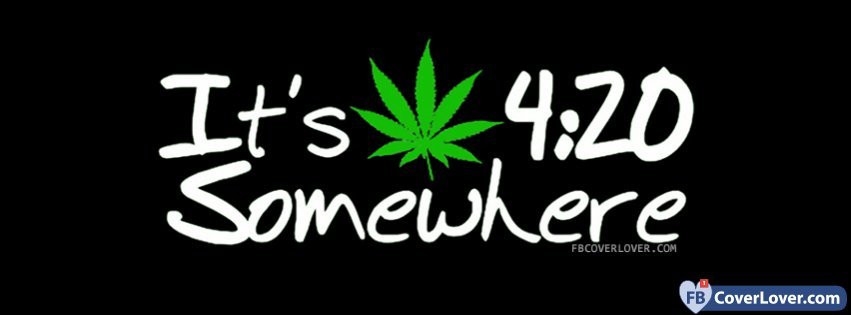 Its 420 Somewhere Funny And Cool Facebook Cover Maker Fbcoverlover.com