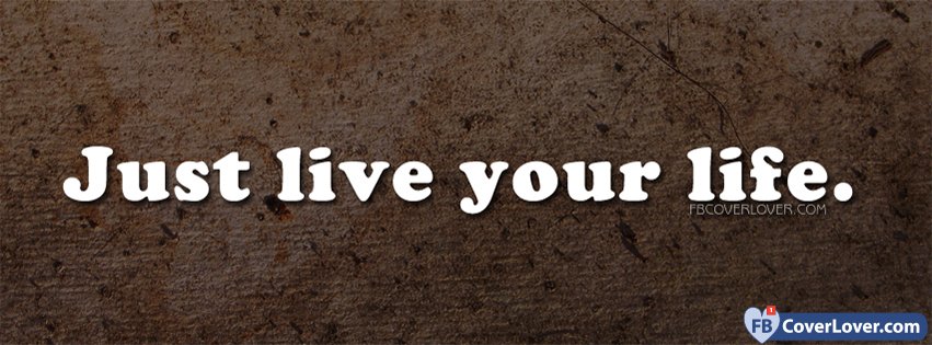 Just Live Your Life Life Facebook Cover Maker Fbcoverlover Com