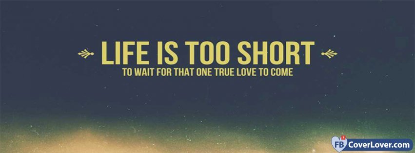 Life Is Too Short To Wait For That One True Love To Come