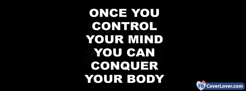 Once You Control Your Mind You Can Conquer Your Body