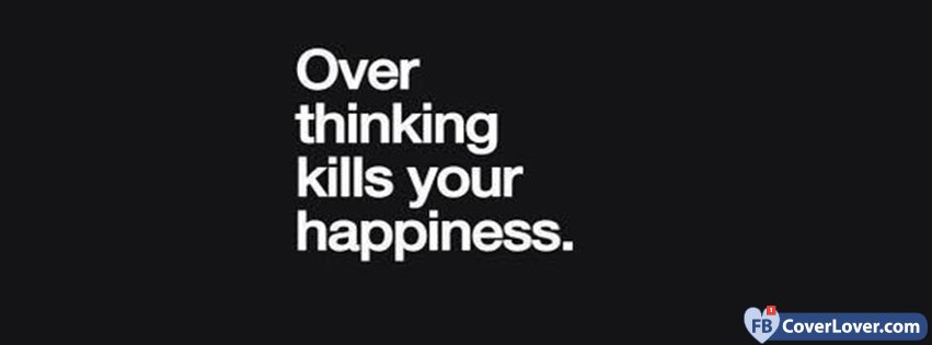 Over Thinking Kills You Happiness