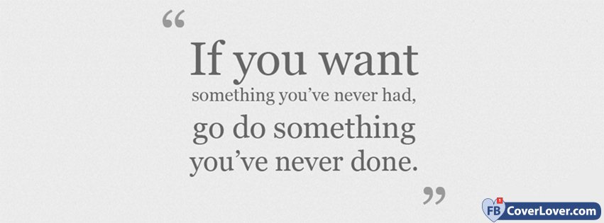 If You Want Something You Never Had