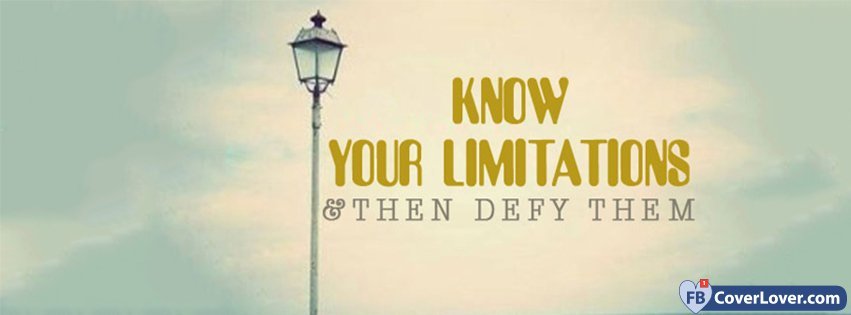 Know Your Limitations And Defy Them