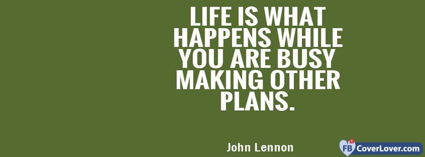 Life Is What Happens While You Are Busy Making Other Plans