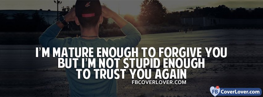 Mature Enough To Forgive You But Not Stupid Enough