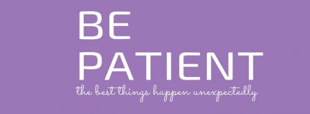 Be Patient. The Best Things Happen Unexpectedly Facebook Covers