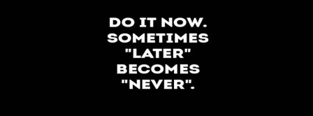 Do It Now! Sometimes Later Becomes Never. Facebook Covers