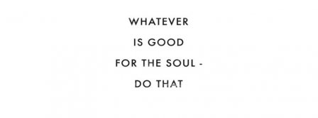 Do Whatever Is Good For The Soul Facebook Covers