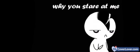 Why You Stare At Me  Facebook Covers