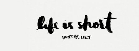 Life Is Too Short Don't Be Lazy Facebook Covers