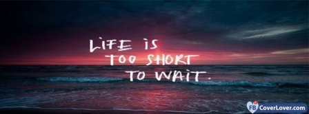 Life Is Too Short To Wait Facebook Covers