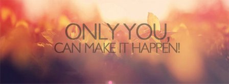 Only You Can Make It Happen Facebook Covers