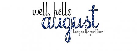 Well Hello August Bring On The Good Times Facebook Covers