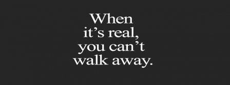 When Its Real You Can't Walk Away Facebook Covers