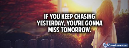 Stop Chasing Yesterday Or You Will Miss Tomorrow Facebook Covers