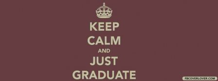 Keep Calm And Just Graduate  Facebook Covers