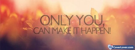 Only You Can Make It Happen Facebook Covers